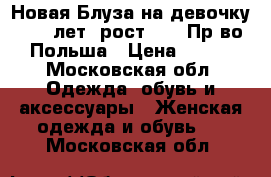 Новая Блуза на девочку 7-9  лет, рост 146. Пр-во Польша › Цена ­ 390 - Московская обл. Одежда, обувь и аксессуары » Женская одежда и обувь   . Московская обл.